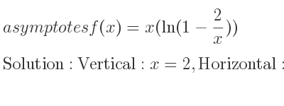 The asymptotes of f(x)=x(ln(1-2/x)) is Vertical: x=2,Horizontal: y=-2